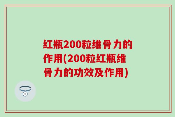 红瓶200粒维骨力的作用(200粒红瓶维骨力的功效及作用)