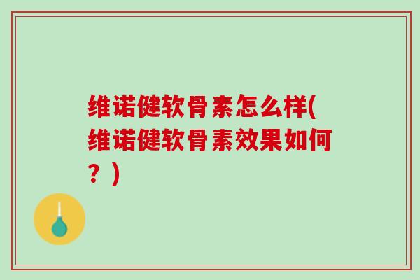 维诺健软骨素怎么样(维诺健软骨素效果如何？)