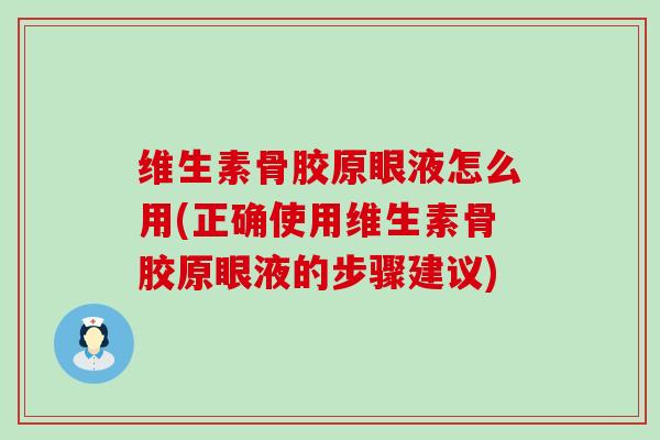 维生素骨胶原眼液怎么用(正确使用维生素骨胶原眼液的步骤建议)