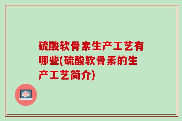 硫酸软骨素生产工艺有哪些(硫酸软骨素的生产工艺简介)