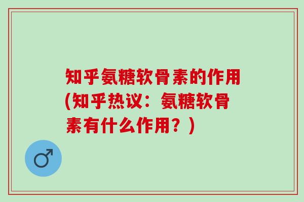 知乎氨糖软骨素的作用(知乎热议：氨糖软骨素有什么作用？)