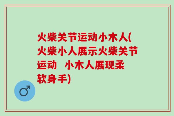 火柴关节运动小木人(火柴小人展示火柴关节运动  小木人展现柔软身手)