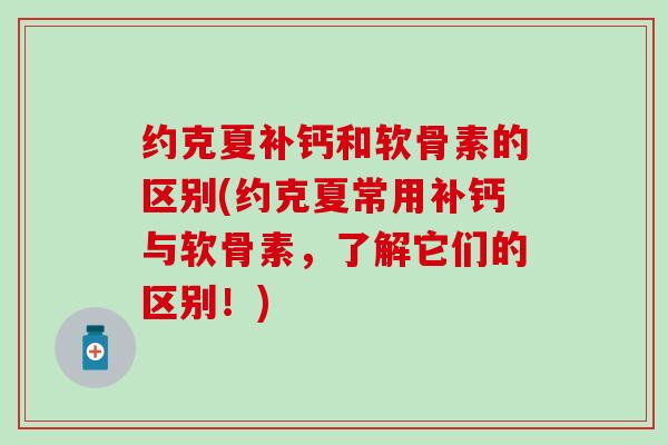 约克夏补钙和软骨素的区别(约克夏常用补钙与软骨素，了解它们的区别！)