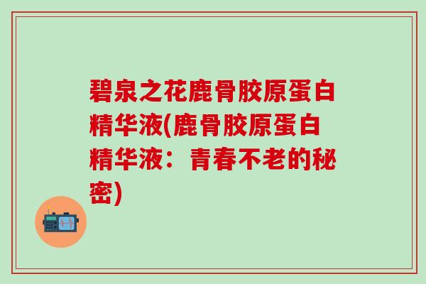 碧泉之花鹿骨胶原蛋白精华液(鹿骨胶原蛋白精华液：青春不老的秘密)