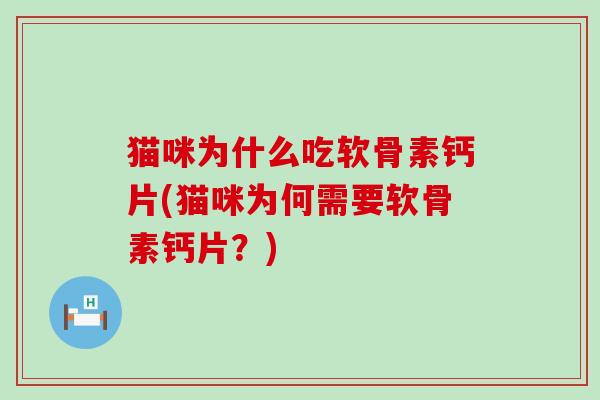 猫咪为什么吃软骨素钙片(猫咪为何需要软骨素钙片？)
