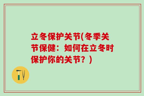 立冬保护关节(冬季关节保健：如何在立冬时保护你的关节？)