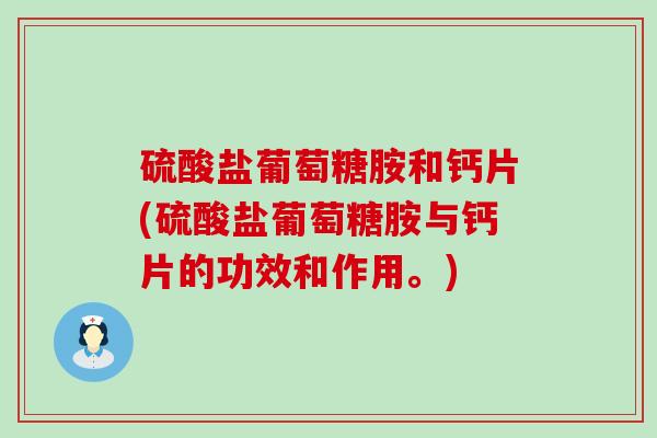硫酸盐葡萄糖胺和钙片(硫酸盐葡萄糖胺与钙片的功效和作用。)