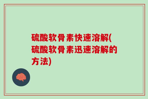 硫酸软骨素快速溶解(硫酸软骨素迅速溶解的方法)