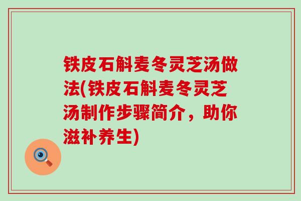 铁皮石斛麦冬灵芝汤做法(铁皮石斛麦冬灵芝汤制作步骤简介，助你滋补养生)