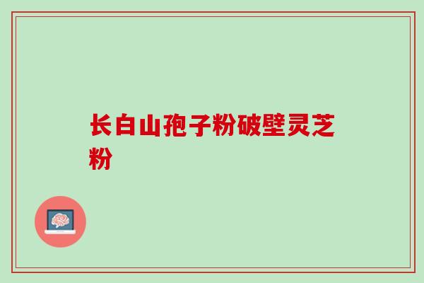 长白山孢子粉破壁灵芝粉