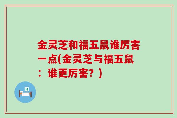 金灵芝和福五鼠谁厉害一点(金灵芝与福五鼠：谁更厉害？)