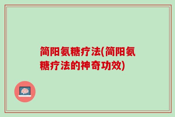 简阳氨糖疗法(简阳氨糖疗法的神奇功效)