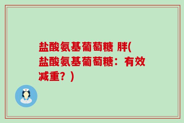 盐酸氨基葡萄糖 胖(盐酸氨基葡萄糖：有效减重？)
