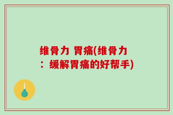 维骨力 胃痛(维骨力：缓解胃痛的好帮手)