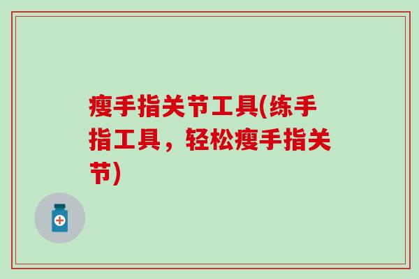 瘦手指关节工具(练手指工具，轻松瘦手指关节)