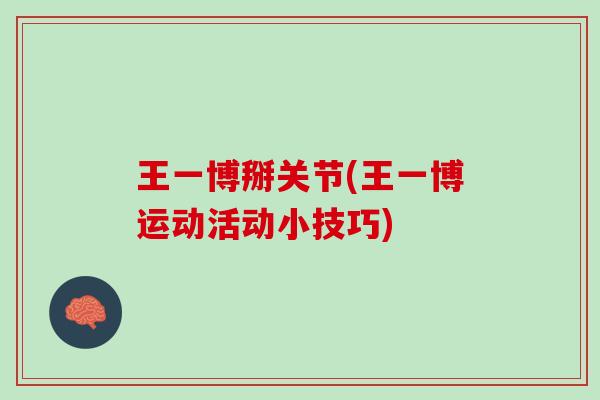 王一博掰关节(王一博运动活动小技巧)