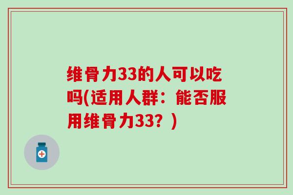 维骨力33的人可以吃吗(适用人群：能否服用维骨力33？)