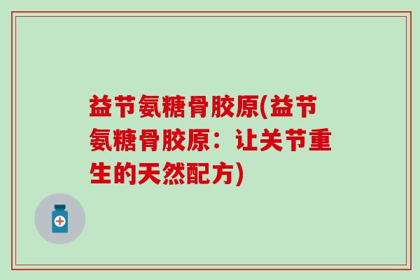 益节氨糖骨胶原(益节氨糖骨胶原：让关节重生的天然配方)