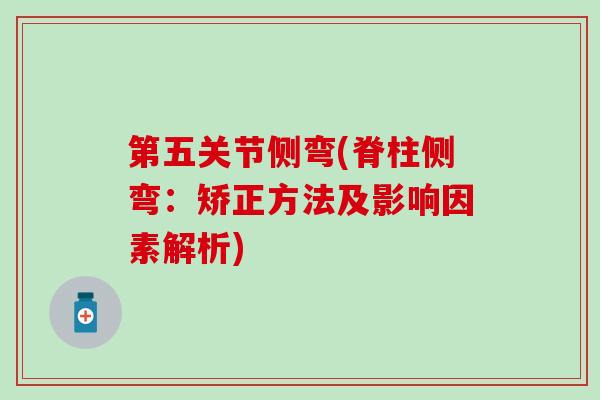 第五关节侧弯(脊柱侧弯：矫正方法及影响因素解析)