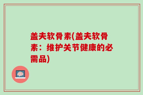 盖夫软骨素(盖夫软骨素：维护关节健康的必需品)