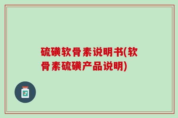 硫磺软骨素说明书(软骨素硫磺产品说明)
