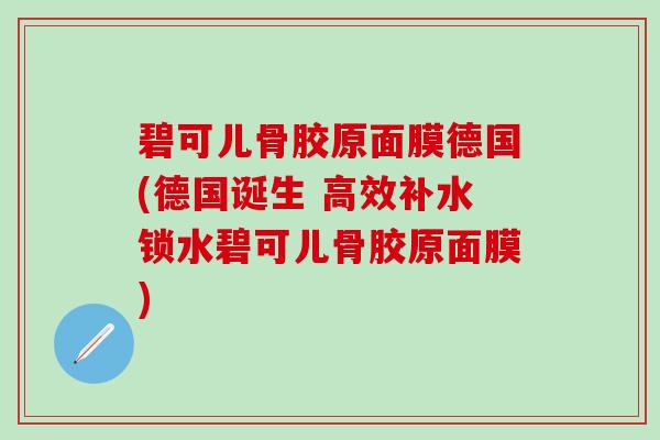 碧可儿骨胶原面膜德国(德国诞生 高效补水锁水碧可儿骨胶原面膜)