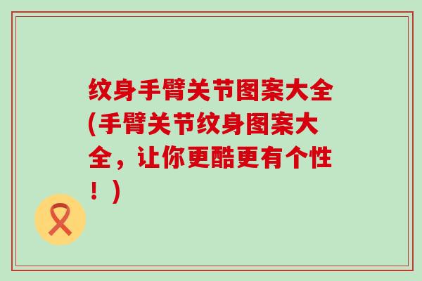 纹身手臂关节图案大全(手臂关节纹身图案大全，让你更酷更有个性！)
