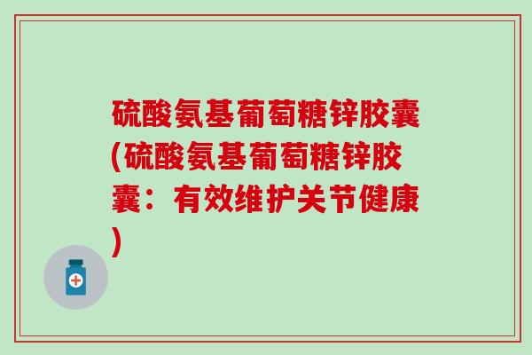 硫酸氨基葡萄糖锌胶囊(硫酸氨基葡萄糖锌胶囊：有效维护关节健康)