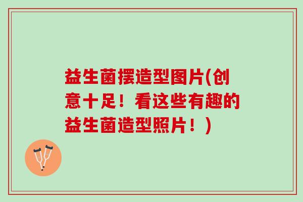 益生菌摆造型图片(创意十足！看这些有趣的益生菌造型照片！)
