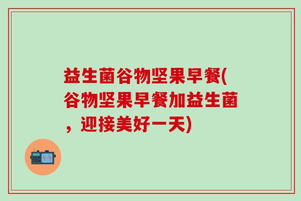 益生菌谷物坚果早餐(谷物坚果早餐加益生菌，迎接美好一天)