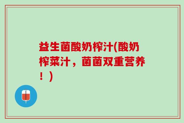 益生菌酸奶榨汁(酸奶榨菜汁,菌菌双重营养!) 益生菌酸奶榨汁(酸奶榨菜汁,菌菌双重营养!)
