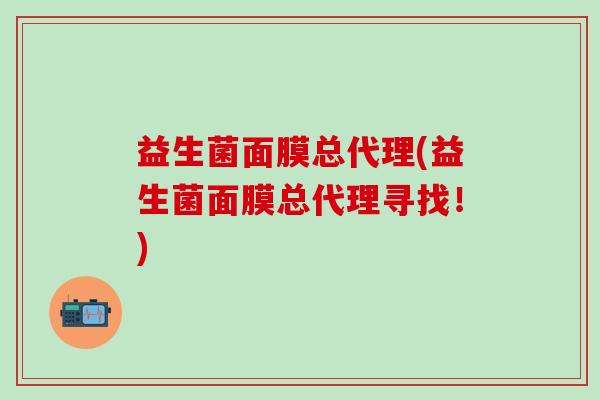益生菌面膜总代理(益生菌面膜总代理寻找！)