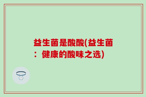 益生菌是酸酸(益生菌：健康的酸味之选)