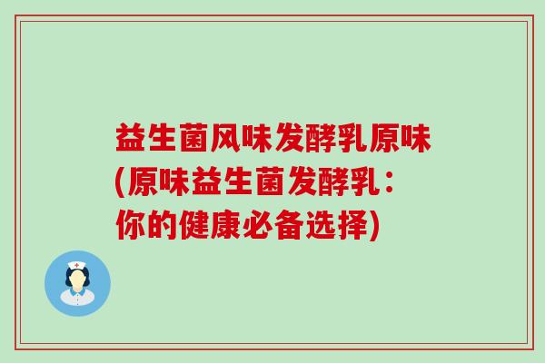 益生菌风味发酵乳原味(原味益生菌发酵乳：你的健康必备选择)