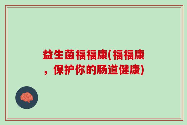 益生菌福福康(福福康，保护你的肠道健康)