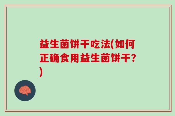 益生菌饼干吃法(如何正确食用益生菌饼干？)