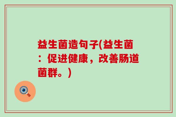 益生菌造句子(益生菌：促进健康，改善肠道菌群。)