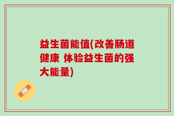 益生菌能值(改善肠道健康 体验益生菌的强大能量)