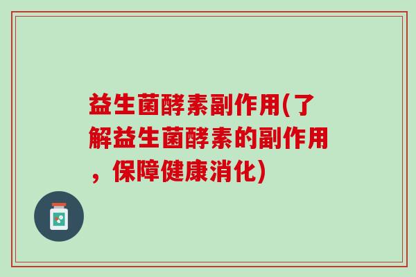 益生菌酵素副作用(了解益生菌酵素的副作用，保障健康消化)
