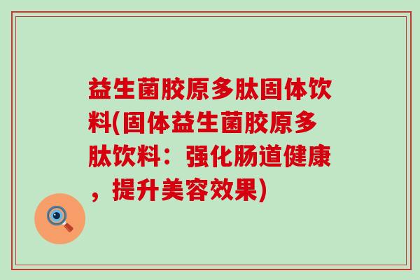 益生菌胶原多肽固体饮料(固体益生菌胶原多肽饮料：强化肠道健康，提升美容效果)