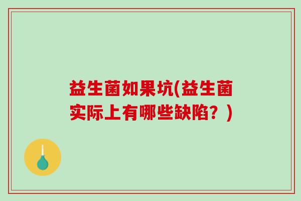 益生菌如果坑(益生菌实际上有哪些缺陷？)