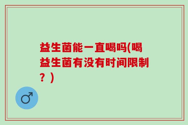 益生菌能一直喝吗(喝益生菌有没有时间限制？)