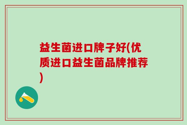 益生菌进口牌子好(优质进口益生菌品牌推荐)