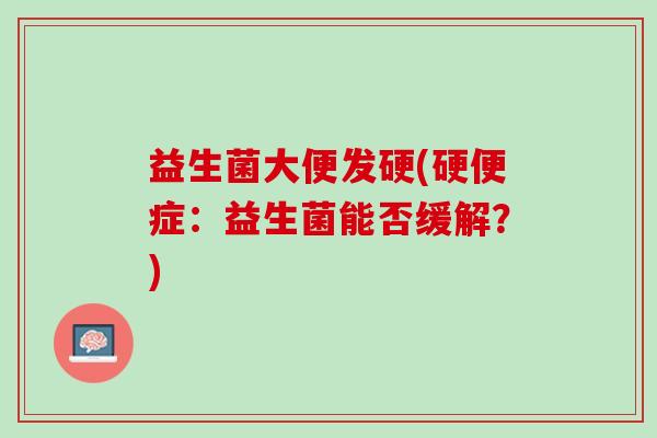 益生菌大便发硬(硬便症：益生菌能否缓解？)