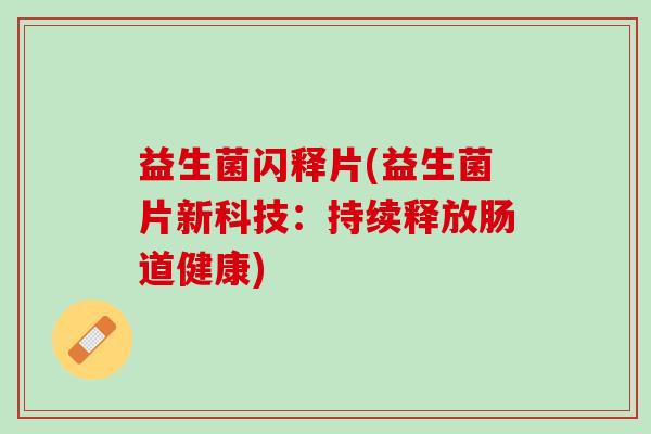 益生菌闪释片(益生菌片新科技：持续释放肠道健康)