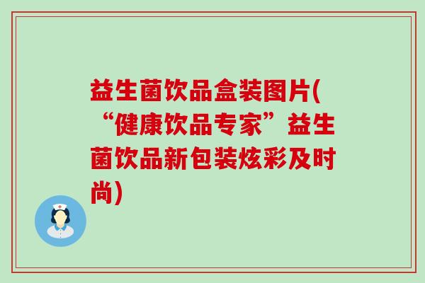 益生菌饮品盒装图片(“健康饮品专家”益生菌饮品新包装炫彩及时尚)
