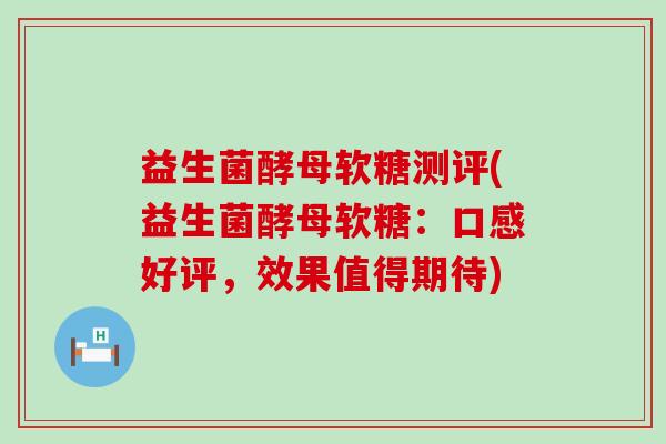 益生菌酵母软糖测评(益生菌酵母软糖：口感好评，效果值得期待)