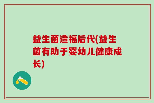 益生菌造福后代(益生菌有助于婴幼儿健康成长)