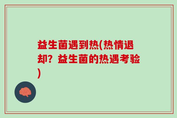 益生菌遇到热(热情退却？益生菌的热遇考验)