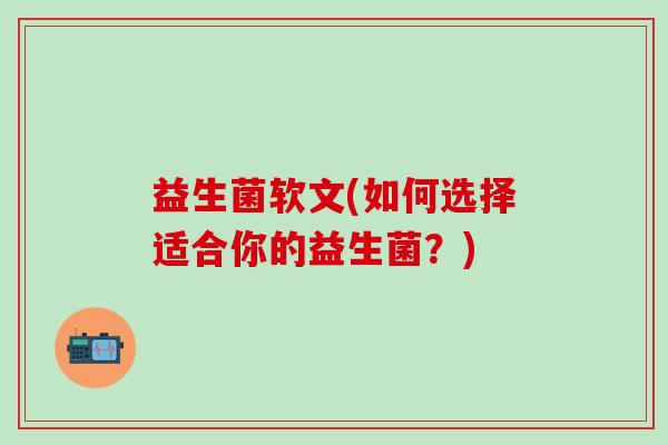 益生菌软文(如何选择适合你的益生菌？)